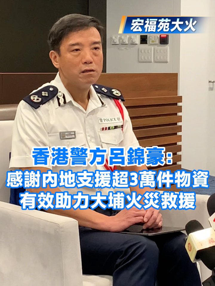 有片丨【宏福苑大火】香港警方呂錦豪：感謝內地支援超3萬件物資-香港商報